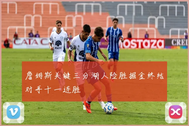詹姆斯关键三分湖人险胜掘金终结对手十一连胜
