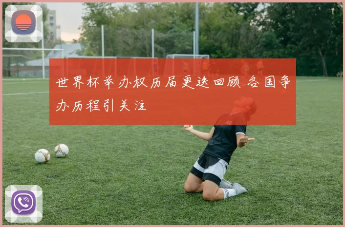 世界杯举办权历届更迭回顾 各国争办历程引关注