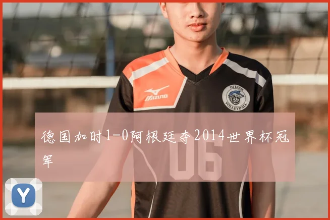 德国加时1-0阿根廷夺2014世界杯冠军