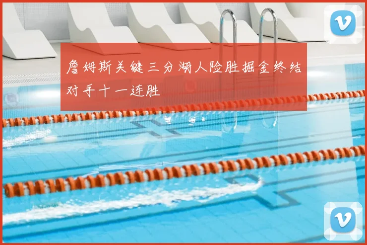 詹姆斯关键三分湖人险胜掘金终结对手十一连胜
