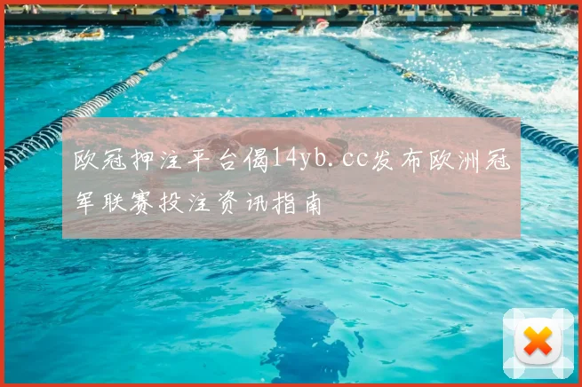 欧冠押注平台偈14yb.cc发布欧洲冠军联赛投注资讯指南
