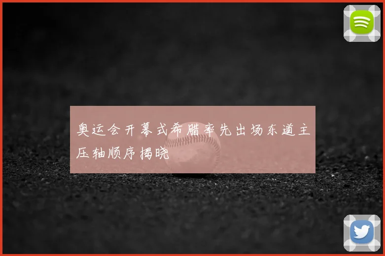 奥运会开幕式希腊率先出场东道主压轴顺序揭晓