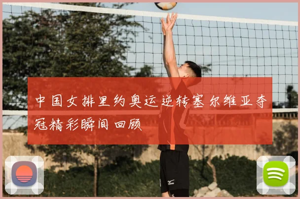 中国女排里约奥运逆转塞尔维亚夺冠精彩瞬间回顾