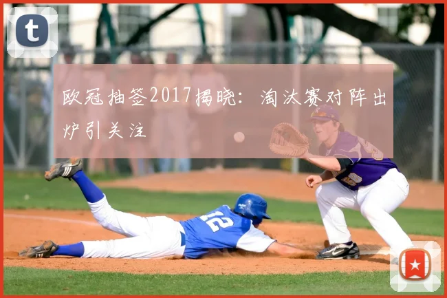 欧冠抽签2017揭晓:淘汰赛对阵出炉引关注
