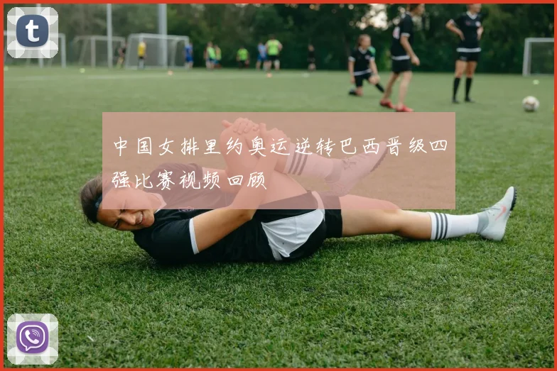 中国女排里约奥运逆转巴西晋级四强比赛视频回顾