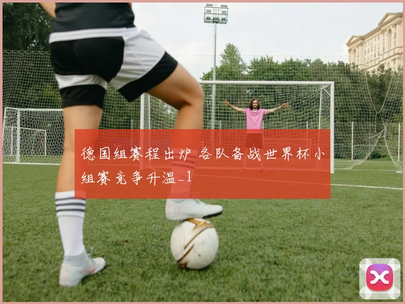 德国组赛程出炉 各队备战世界杯小组赛竞争升温_1