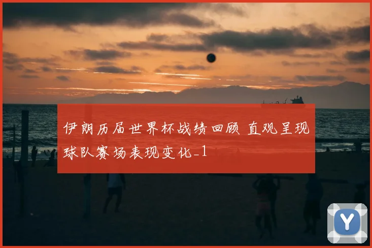 伊朗历届世界杯战绩回顾 直观呈现球队赛场表现变化_1