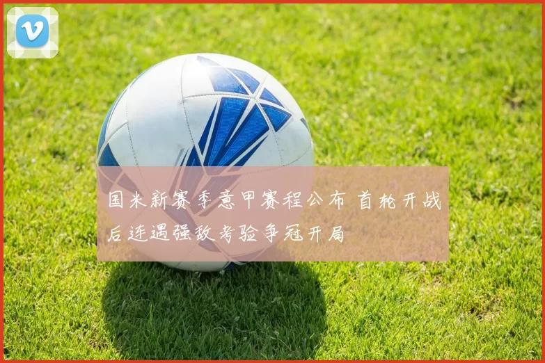 国米新赛季意甲赛程公布 首轮开战后连遇强敌考验争冠开局