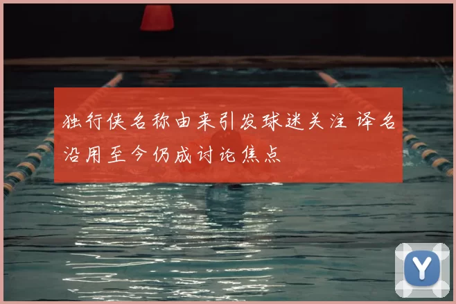 独行侠名称由来引发球迷关注 译名沿用至今仍成讨论焦点