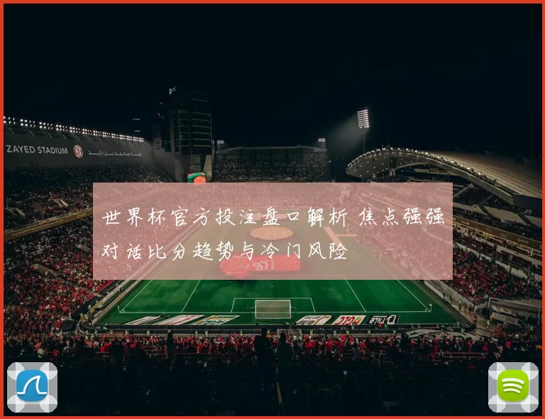 世界杯官方投注盘口解析 焦点强强对话比分趋势与冷门风险