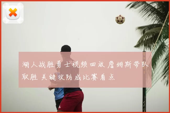 湖人战胜勇士视频回放 詹姆斯带队取胜 关键攻防成比赛看点