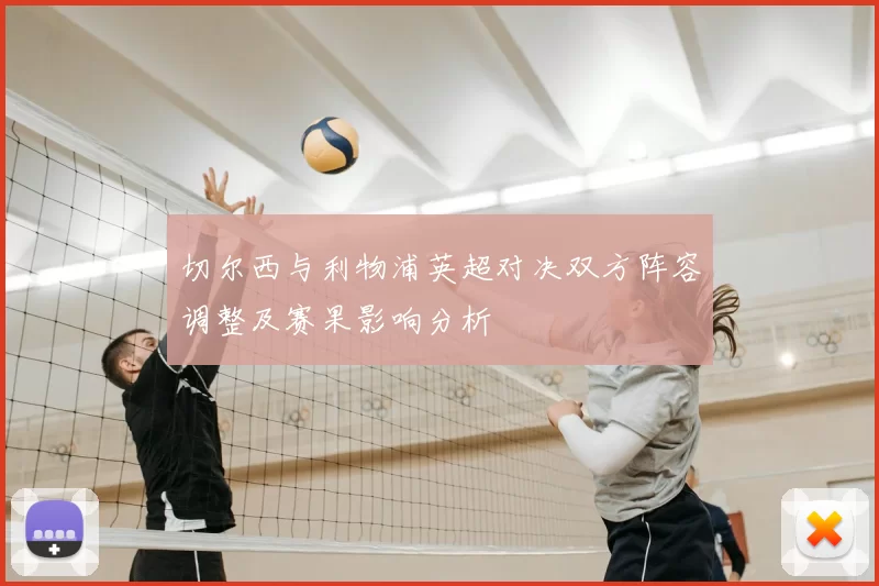 切尔西与利物浦英超对决双方阵容调整及赛果影响分析