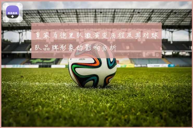 皇家马德里队徽演变历程及其对球队品牌形象的影响分析