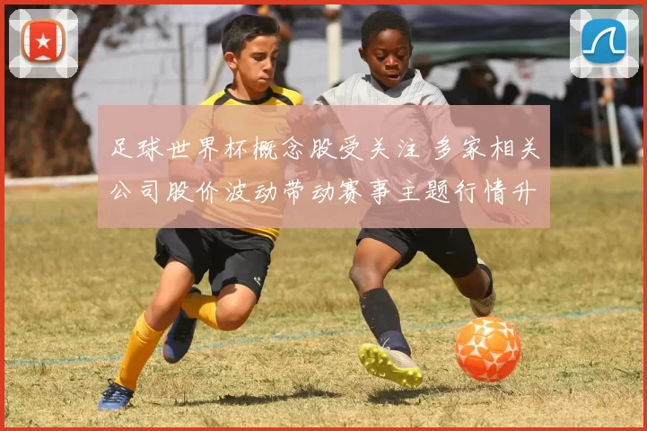 足球世界杯概念股受关注 多家相关公司股价波动带动赛事主题行情升温
