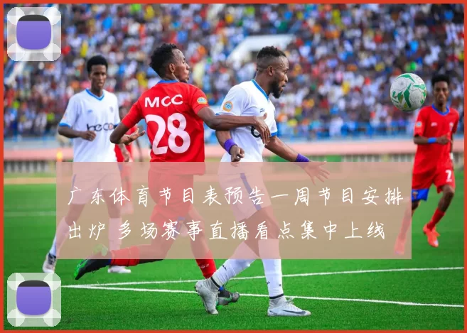 广东体育节目表预告一周节目安排出炉 多场赛事直播看点集中上线