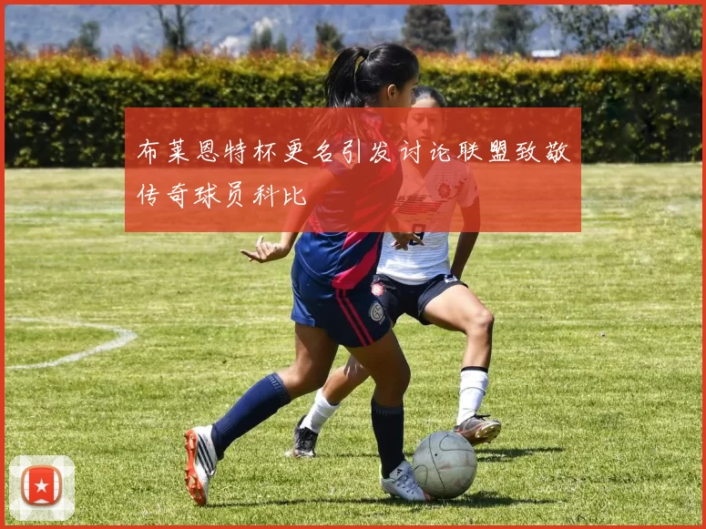 布莱恩特杯更名引发讨论联盟致敬传奇球员科比