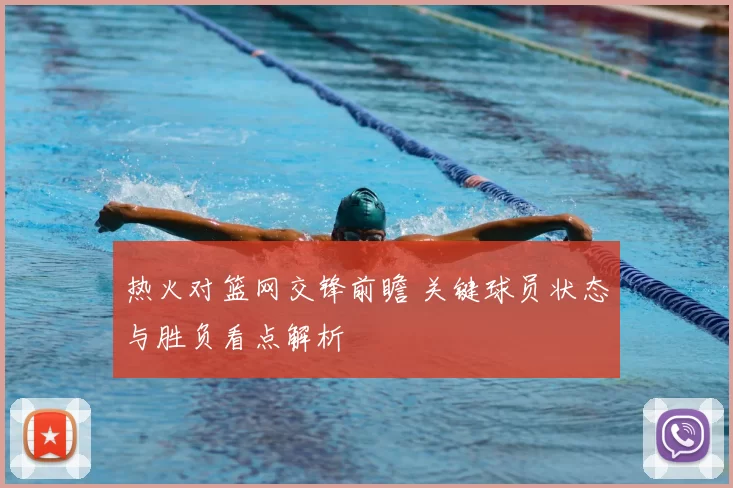 热火对篮网交锋前瞻 关键球员状态与胜负看点解析