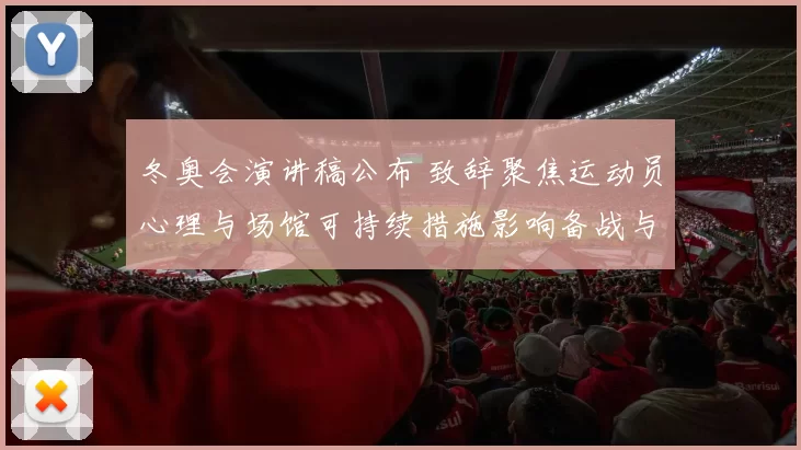 冬奥会演讲稿公布 致辞聚焦运动员心理与场馆可持续措施影响备战与运营