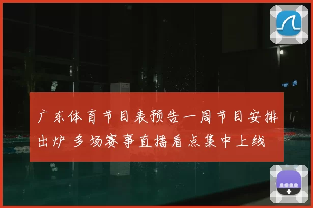 广东体育节目表预告一周节目安排出炉 多场赛事直播看点集中上线