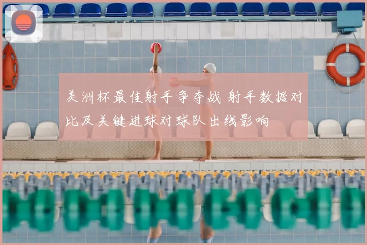 美洲杯最佳射手争夺战 射手数据对比及关键进球对球队出线影响