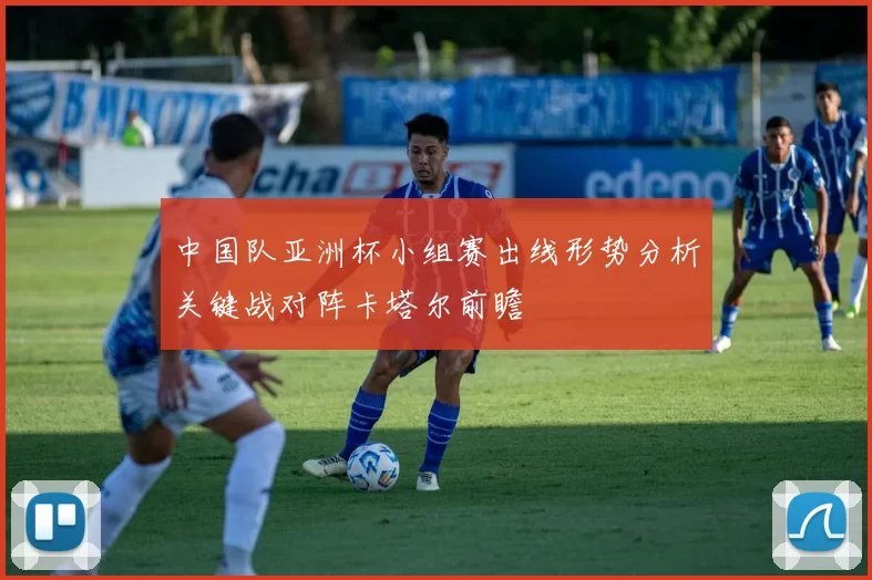 中国队亚洲杯小组赛出线形势分析关键战对阵卡塔尔前瞻