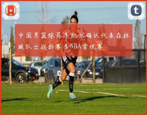 中国男篮球员李凯尔确认代表森林狼队出战新赛季NBA常规赛